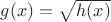 $g(x)=\sqrt{h(x)}$