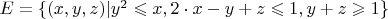 $ E = \{ (x,y,z)| y^2 \leqslant x, 2 \cdot x - y + z \leqslant 1, y + z \geqslant 1 \} $