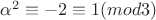 $\alpha^{2} \equiv -2 \equiv 1 (mod 3)$