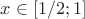 $x\in [1/2;1]$