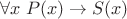 $\forall x\; P(x) \to S(x)$ $\forall x\; P(x) \to S(x)$