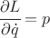$ \cfrac{\partial L}{\partial \dot q} = p $