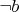 \neg b