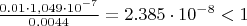 $\frac{0.01 \cdot 1,049 \cdot 10^{-7}}{0.0044}=2.385 \cdot 10^{-8}<1$