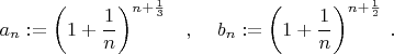$ a_{n}:=\left(1+\dfrac{1}{n}\right)^{n+\frac{1}{3}} \; \; \; ,\; \; \; \; 
b_{n}:=\left(1+\dfrac{1}{n}\right)^{n+\frac{1}{2}} \; .$