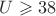$U \geqslant 38$