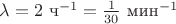 $\[\lambda  = 2{\text{ }}{{\text{ч}}^{ - 1}} = \frac{1}{{30}}{\text{ }}{{\text{мин}}^{ - 1}}\]$