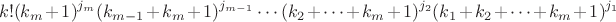$$k!(k_m+1)^{j_m}(k_{m-1}+k_m+1)^{j_{m-1}}\cdots(k_2+\cdots+k_m+1)^{j_2}(k_1+k_2+\cdots+k_m+1)^{j_1}$$ $$k!(k_m+1)^{j_m}(k_{m-1}+k_m+1)^{j_{m-1}}\cdots(k_2+\cdots+k_m+1)^{j_2}(k_1+k_2+\cdots+k_m+1)^{j_1}$$