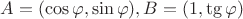 $A=(\cos \varphi, \sin\varphi), B=(1, \tg\varphi)$
