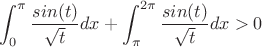 $$\int_{0}^{\pi} \frac {sin(t)} {\sqrt{t}} dx+\int_{\pi}^{2\pi} \frac {sin(t)} {\sqrt{t}} dx>0$$