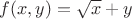 $f(x,y)=\sqrt{x}+y$