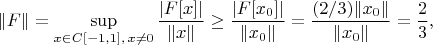 $$
\|F\|=\sup\limits_{x\in C[-1,1],\,x\neq 0}\frac{|F[x]|}{\|x\|}\geq \frac{|F[x_0]|}{\|x_0\|}=\frac{(2/3)\|x_0\|}{\|x_0\|}=\frac{2}{3},
$$