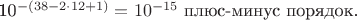 $ около $ 10^{-(38-2 \cdot 12 + 1)}=10^{-15}$ плюс-минус порядок.$