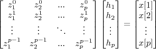 $\begin{bmatrix}
 z_{1}^{0} & z_{2}^{0} & ... & z_{p}^{0} \\ 
 z_{1}^{1} & z_{2}^{1} & ... & z_{p}^{1} \\ 
 \vdots & \vdots  & \ddots  & \vdots \\ 
z_{1}^{p-1} & z_{2}^{p-1} & ... & z_{p}^{p-1} \\ 
\end{bmatrix} 
\begin{bmatrix}
h_1 \\
h_2 \\
\vdots \\
h_p 
\end{bmatrix} =
\begin{bmatrix}
x[1] \\
x[2] \\
\vdots \\
x[p] 
\end{bmatrix}$