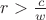 $r > \frac{c}{w}$