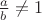 $\frac{a}{b}\neq 1$
