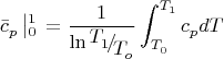 $$
\bar c_p^{} \left| {_0^1 } \right._{}^{}  = \frac{1}
{{\ln {\raise0.7ex\hbox{${T_1^{} }$} \!\mathord{\left/
 {\vphantom {{T_1^{} } {T_o^{} }}}\right.\kern-\nulldelimiterspace}
\!\lower0.7ex\hbox{${T_o^{} }$}}}}\int_{T_0^{} }^{T_1^{} } {c_p^{} dT} 
$$