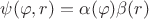 $\psi (\varphi, r) = \alpha(\varphi) \beta(r)$