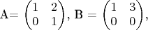 $$

A= \begin{pmatrix}
1 & 2 \\
0 & 1 \\
\end{pmatrix},
B = \begin{pmatrix}
1 & 3 \\
0 & 0 \\
\end{pmatrix},
$$