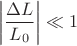 $$\left|\frac{\Delta L}{L_0}\right|\ll 1$$