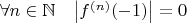$\forall n\in\mathbb N \quad \bigl|f^{(n)}(-1)\bigr|= 0$
