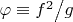 $\varphi  \equiv {{f^2 } \mathord{\left/ {\vphantom {{f^2 } g}} \right. \kern-\nulldelimiterspace} g}$