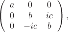 $$\left(\begin{array}{l c c}
a & 0 & 0\\
0 & b & ic\\
0 & -ic & b
\end{array}\right),$$