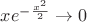 $x e^{-\frac{x^2}{2}} \rightarrow 0$