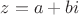 $z = a + bi$
