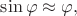 $\sin\varphi\approx\varphi,$