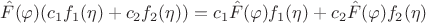 $$ \hat F (\varphi) (c_1 f_1(\eta)+c_2 f_2(\eta))=
c_1 \hat F (\varphi) f_1(\eta)+c_2 \hat F (\varphi) f_2(\eta) $$