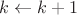 $k\gets k+1$