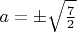 $a=\pm\sqrt\frac{7}{2}$