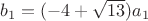 $b_{1}=(-4+\sqrt{13})a_{1}$