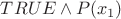 $TRUE \land P(x_1)$
