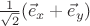 $\frac{1}{\sqrt2}(\vec e_x+\vec e_y)$