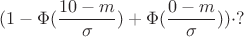 $$(1-\Phi(\frac{10-m}{\sigma})+\Phi(\frac{0-m}{\sigma}))\cdot ?$$