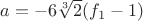 $a=-6\sqrt[3]{2}(f_1-1)$