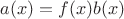 $a(x) = f(x)b(x)$
