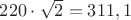 $220\cdot\sqrt{2}=311,1$