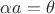 $\alpha a=\theta$