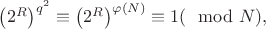 $\left(2^R\right)^{q^2}\equiv \left(2^R\right)^{\varphi(N)} \equiv 1 (\mod N),$