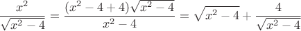 $$\frac{x^2}{\sqrt{x^2-4}}=\frac{(x^2-4+4)\sqrt{x^2-4}}{x^2-4}=\sqrt{x^2-4}+\frac{4}{\sqrt{x^2-4}}$$