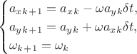 $$ \begin{cases} 
a_x_k_+_1 = a_x_k-\omega  a_y_k\delta t, \\ 
a_y_k_+_1 = a_y_k+\omega a_x_k\delta t, \\ 
\omega_k_+_1 = \omega_k 
\end{cases} $$