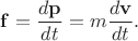 $$\mathbf{f}=\frac{d\mathbf{p}}{dt}=m\frac{d\mathbf{v}}{dt}.$$ $$\mathbf{f}=\frac{d\mathbf{p}}{dt}=m\frac{d\mathbf{v}}{dt}.$$