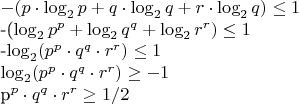 $
-(p \cdot \log_2p+ q \cdot \log_2q+ r \cdot \log_2q)\le1

-(\log_2p^p+\log_2q^q+\log_2r^r) \le1

-\log_2(p^p \cdot q^q \cdot r^r)\le1

\log_2(p^p \cdot q^q \cdot r^r)\ge-1

p^p \cdot q^q \cdot r^r \ge 1/2$