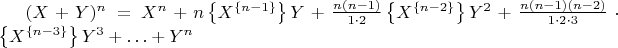 $(X+Y)^n = X^n + n \left\lbrace X^\left\lbrace n - 1\right\rbrace\right\rbrace  Y + \frac{n (n-1)}{1\cdot2} \left\lbrace X^\left\lbrace n - 2\right\rbrace\right\rbrace Y^2 + \frac{n (n - 1) (n - 2)}{1\cdot2\cdot3}\cdot \left\lbrace X^\left\lbrace n - 3\right\rbrace\right\rbrace Y^3 + &hellip; + Y^n$