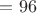 $=96$