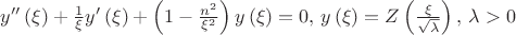 $
\[y''\left( \xi  \right) + \frac{1}
{\xi }y'\left( \xi  \right) + \left( {1 - \frac{{{n^2}}}
{{{\xi ^2}}}} \right)y\left( \xi  \right) = 0, \, y\left( \xi  \right) = Z\left( {\frac{\xi }
{{\sqrt \lambda  }}} \right), \, \lambda  > 0\]$