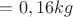 $= 0,16 kg$
